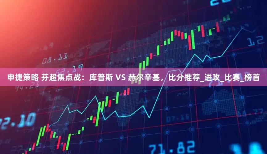 申捷策略 芬超焦点战：库普斯 VS 赫尔辛基，比分推荐_进攻_比赛_榜首