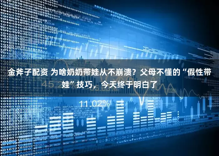 金斧子配资 为啥奶奶带娃从不崩溃？父母不懂的“假性带娃”技巧，今天终于明白了