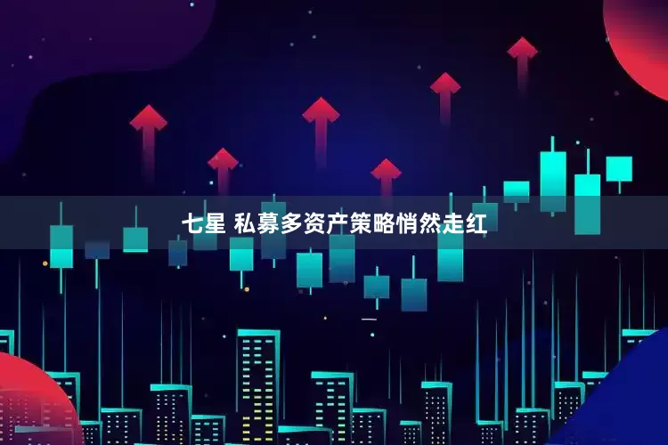 七星 私募多资产策略悄然走红