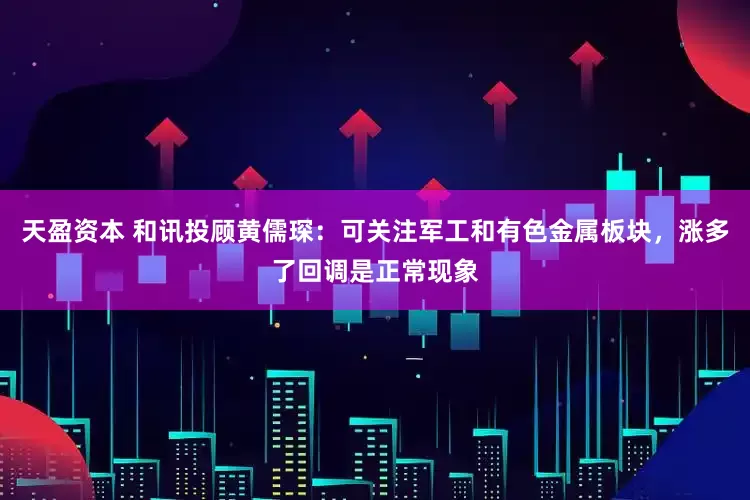 天盈资本 和讯投顾黄儒琛：可关注军工和有色金属板块，涨多了回调是正常现象