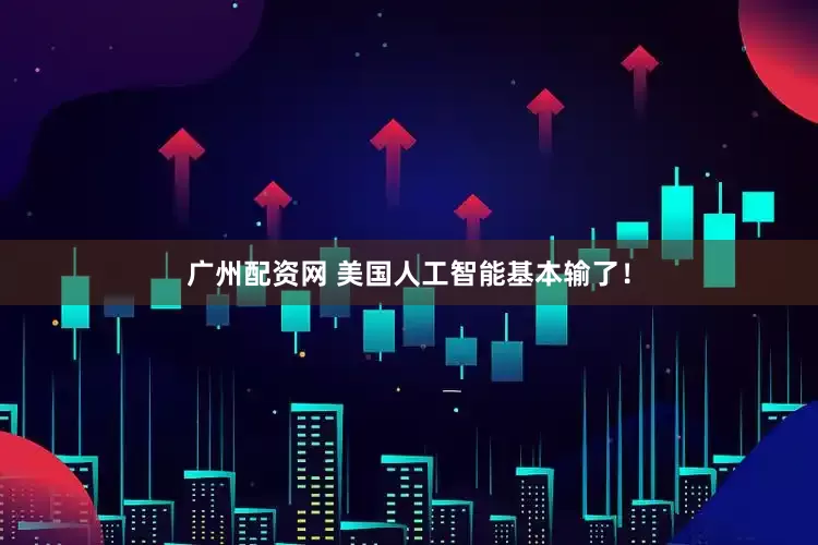 广州配资网 美国人工智能基本输了！